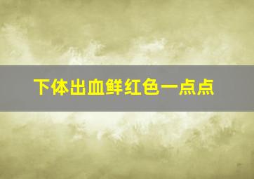 下体出血鲜红色一点点