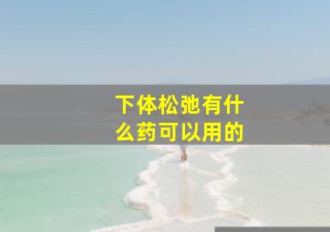 下体松弛有什么药可以用的