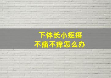 下体长小疙瘩不痛不痒怎么办