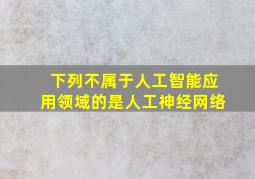 下列不属于人工智能应用领域的是人工神经网络