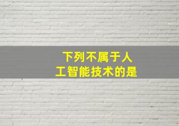 下列不属于人工智能技术的是