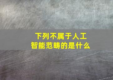 下列不属于人工智能范畴的是什么