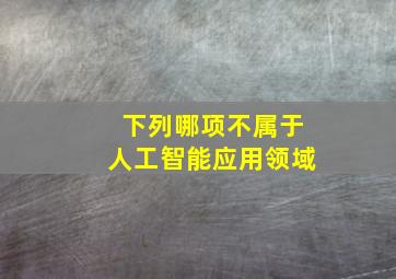 下列哪项不属于人工智能应用领域