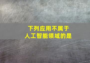 下列应用不属于人工智能领域的是