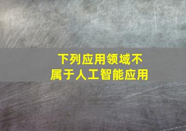 下列应用领域不属于人工智能应用