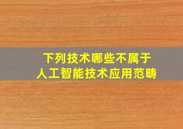 下列技术哪些不属于人工智能技术应用范畴