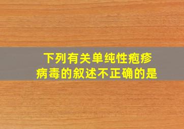 下列有关单纯性疱疹病毒的叙述不正确的是