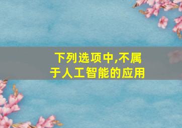 下列选项中,不属于人工智能的应用