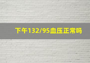 下午132/95血压正常吗