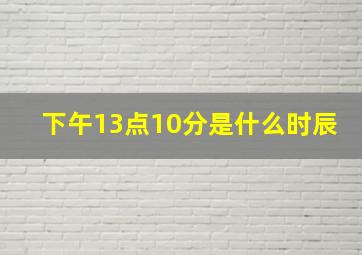 下午13点10分是什么时辰