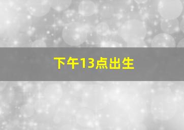 下午13点出生