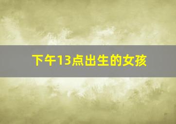 下午13点出生的女孩