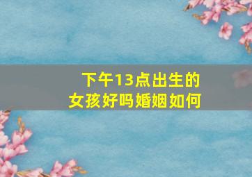 下午13点出生的女孩好吗婚姻如何