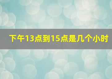 下午13点到15点是几个小时