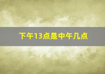 下午13点是中午几点