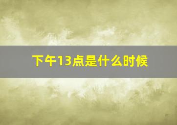 下午13点是什么时候