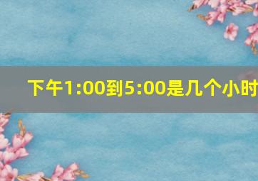 下午1:00到5:00是几个小时