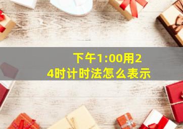 下午1:00用24时计时法怎么表示