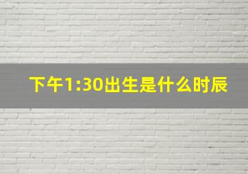 下午1:30出生是什么时辰