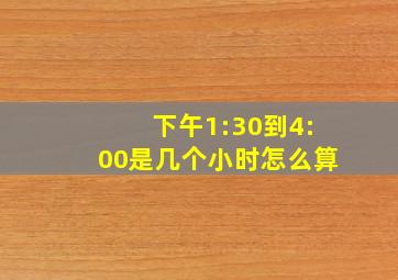 下午1:30到4:00是几个小时怎么算