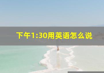 下午1:30用英语怎么说