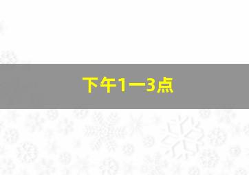 下午1一3点