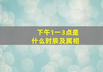 下午1一3点是什么时辰及属相