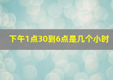 下午1点30到6点是几个小时