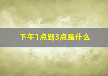 下午1点到3点是什么