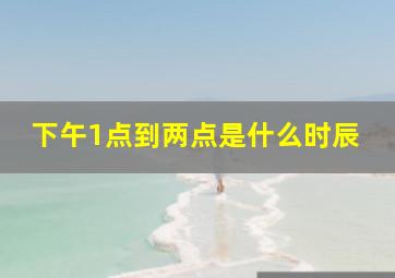 下午1点到两点是什么时辰