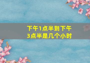 下午1点半到下午3点半是几个小时