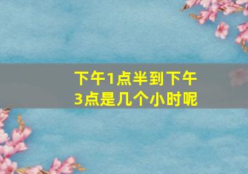 下午1点半到下午3点是几个小时呢