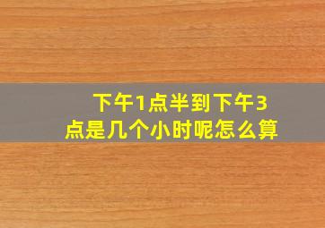 下午1点半到下午3点是几个小时呢怎么算