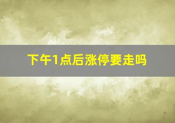 下午1点后涨停要走吗