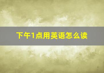 下午1点用英语怎么读