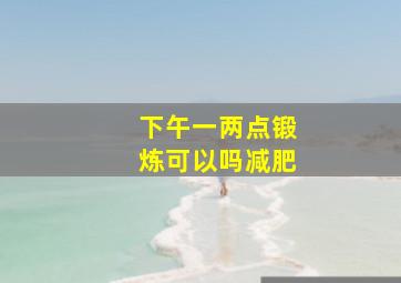 下午一两点锻炼可以吗减肥