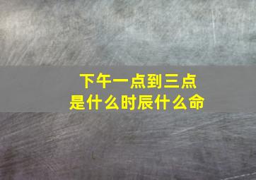 下午一点到三点是什么时辰什么命