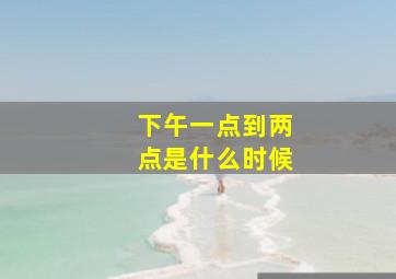 下午一点到两点是什么时候