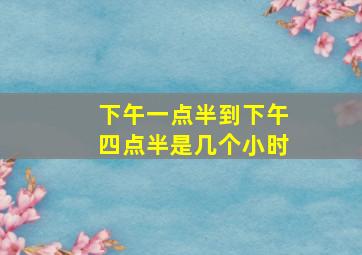 下午一点半到下午四点半是几个小时