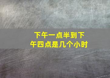 下午一点半到下午四点是几个小时