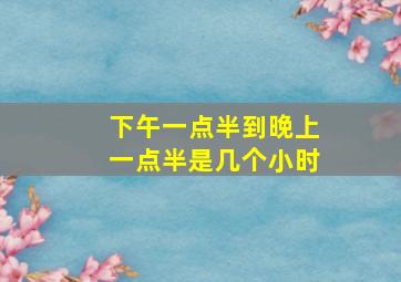 下午一点半到晚上一点半是几个小时