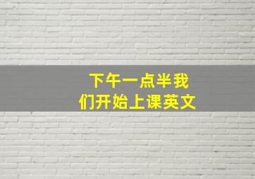 下午一点半我们开始上课英文