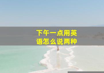 下午一点用英语怎么说两种