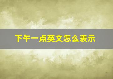 下午一点英文怎么表示