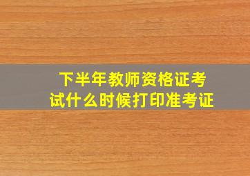 下半年教师资格证考试什么时候打印准考证