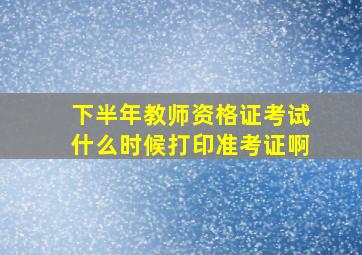 下半年教师资格证考试什么时候打印准考证啊