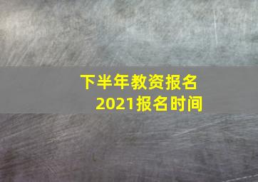 下半年教资报名2021报名时间