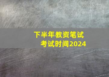 下半年教资笔试考试时间2024