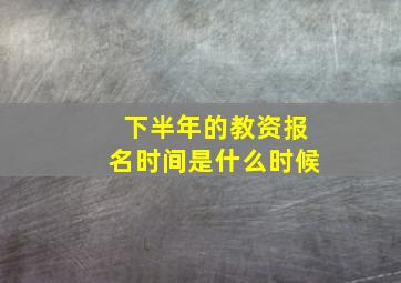 下半年的教资报名时间是什么时候