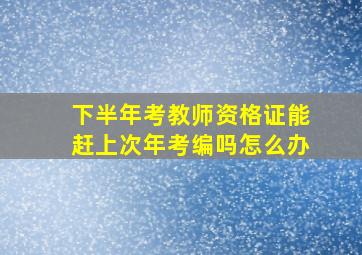 下半年考教师资格证能赶上次年考编吗怎么办